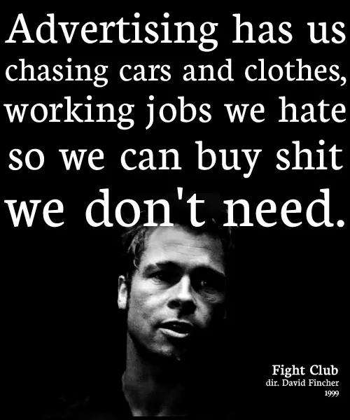 Advertising has us chasing cars and clothes, working jobs we hate so we can buy shit we don't need