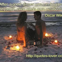 After a good dinner one can forgive anybody, even one's own relations.