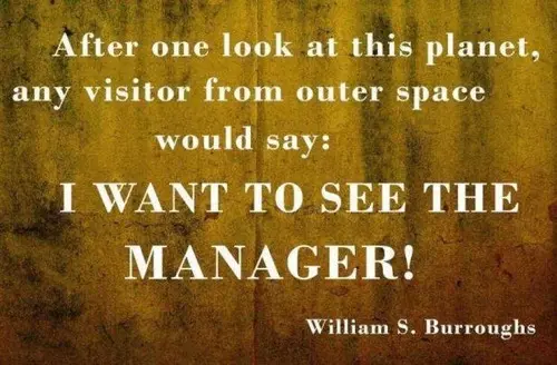 After one look at this planet, any visitor from outer space would say I want to see the manager