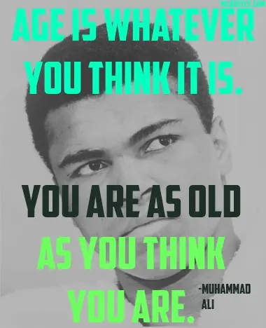 Age is whatever you think it is. You are as old as you think you are