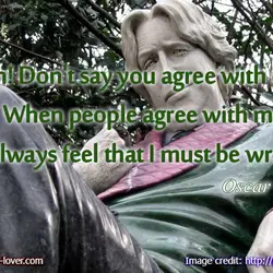Ah! Don't say you agree with me. When people agree with me I always feel...
