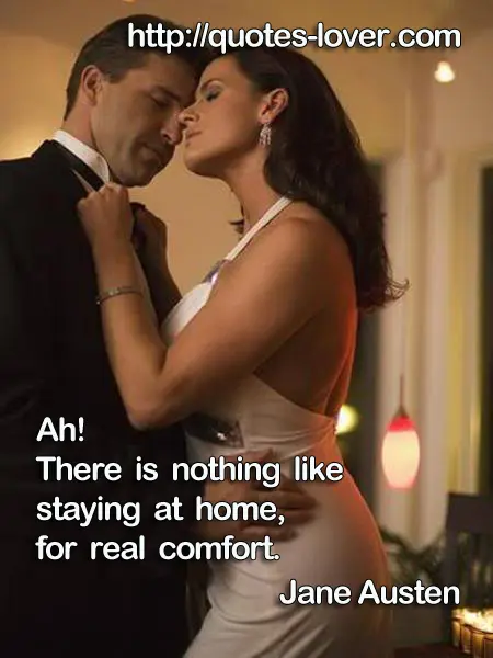 Ah! There is nothing like staying at home, for real comfort.