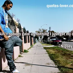 Ain't nobody gave us nothing I just got my own!