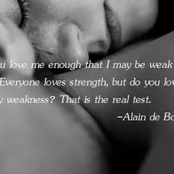 Do you love me enough that I may be weak with you. Everyone loves strength,...