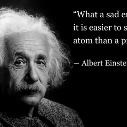 What a sad era when it is easier to smash an atom than a prejudice.