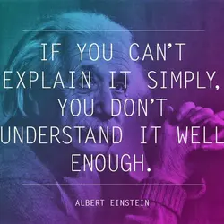 If you can't explain it simply, you don't understand it well enough.