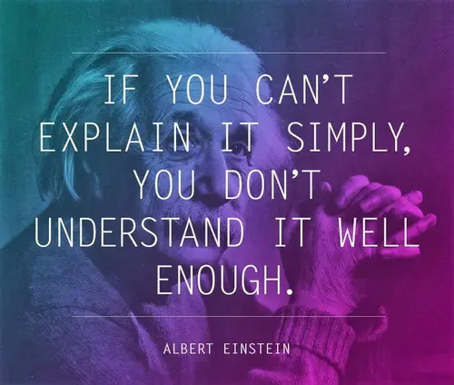 If you can't explain it simply, you don't understand it well enough.