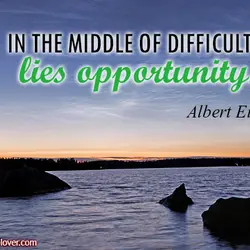 In the middle of difficulty lies opportunity.