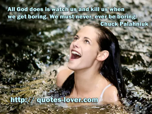 All God does is watch us and kill us when we get boring. We must never, ever be boring.