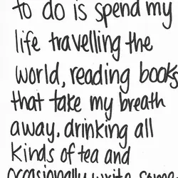 All I really want to do is spend my life travelling the world, reading books...