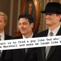 All I want is to find a guy like Ted who'll love me like Marshall...