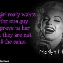 All a girl really wants if for one guy to prove to her that they...