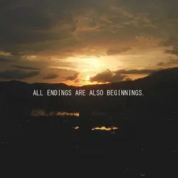 All endings are also beginnings.