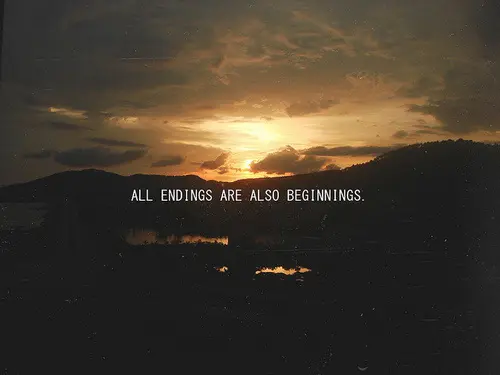 All endings are also beginnings.