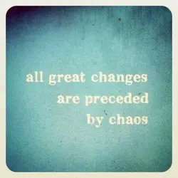 All great changes are preceded by chaos