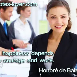 All happiness depends on courage and work.