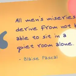All men's miseries derive from not being able to sit in a quiet room alone.