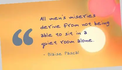 All men's miseries derive from not being able to sit in a quiet room alone.