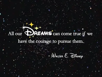 All our dreams can come true if we have the courage to pursue them 