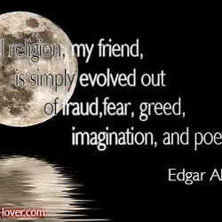 All religion, my friend, is simply evolved out of fraud, fear, greed, imagination, and poetry.