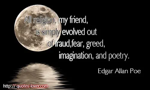 All religion, my friend, is simply evolved out of fraud, fear, greed, imagination, and poetry.