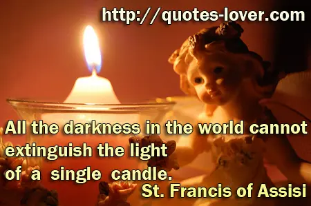 All the darkness in the world cannot extinguish the light of a single candle.