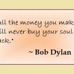 All the money you make will never buy your soul back.