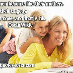 All women become like their mothers. That is their tragedy. No man does, and that...