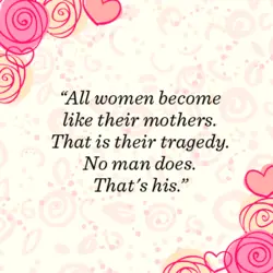 All women become like their mothers. That is their tragedy. No man does. That's his.