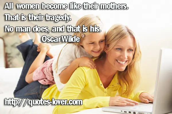 All women become like their mothers. That is their tragedy. No man does, and that is his.