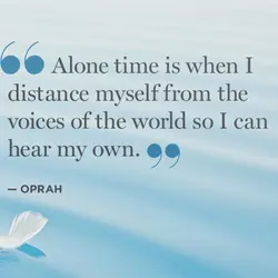 Alone time is when I distance myself from the voices of the world so I...