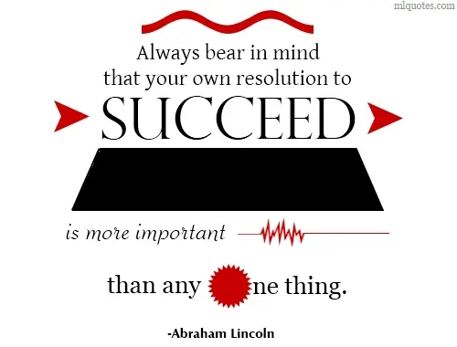 Always bear in mind that your own resolution to succeed is more important than any one thing