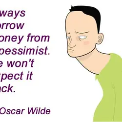 Always borrow money from a pessimist. He won't expect it back.
