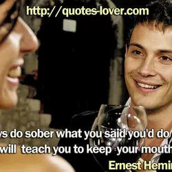 Always do sober what you said you'd do drunk. That will teach you to keep...