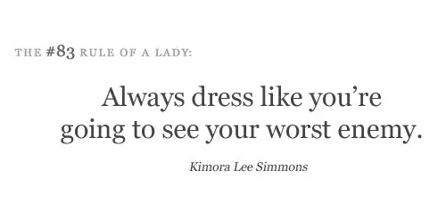 Always dress like you're going to see your worst enemy.