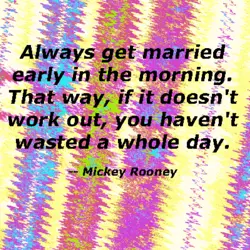 Always get married early in the morning. That way, if it doesn't work out, you...