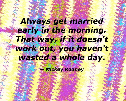 Always get married early in the morning. That way, if it doesn't  work out, you haven't wasted a whole day.