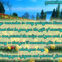 Always remember in every springtime blossom you see that he gave you the gift of...