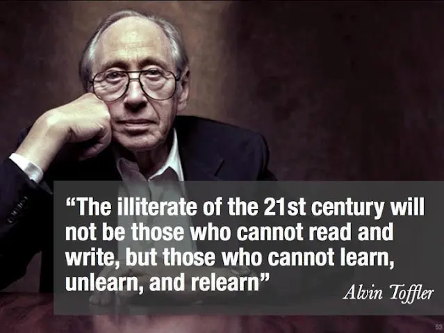 The illiterate of the 21st century will not be those who cannot read and write, but those who cannot learn, unlearn, and relearn.