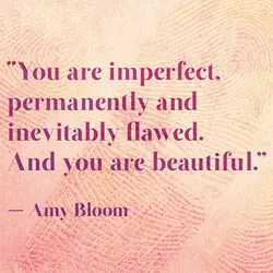 You are imperfect, permanently and inevitably flawed. And you are beautiful.