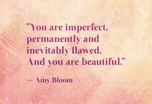 You are imperfect, permanently and inevitably flawed. And you are beautiful.
