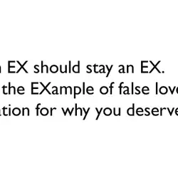 An EX should stay an EX. They’re the EXample of false love and EXplanation for...
