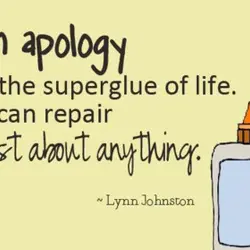 An apology is the superglue of life. It can repair just about anything