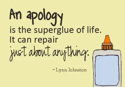 An apology is the superglue of life. It can repair just about anything