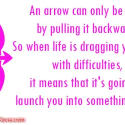 An arrow can only be shot by pulling it backward. So when life is dragging...
