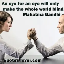 An eye for an eye will only make the whole world blind.