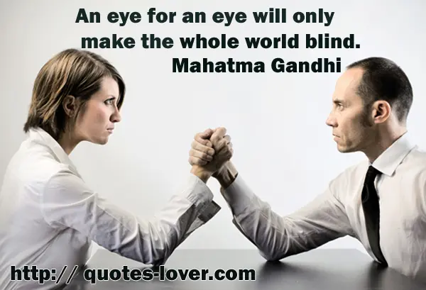 An eye for an eye will only make the whole world blind.