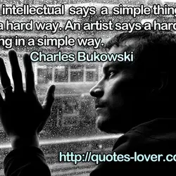 An intellectual says a simple thing in a hard way. An artist says a hard...
