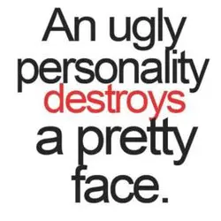 An ugly personality destroys a pretty face.