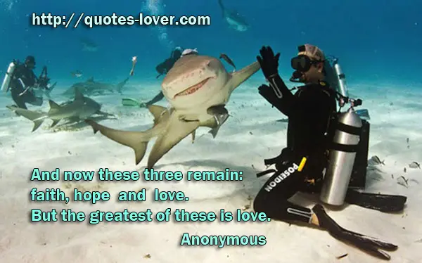 And now these three remain: faith, hope and love. But the greatest of these is love.